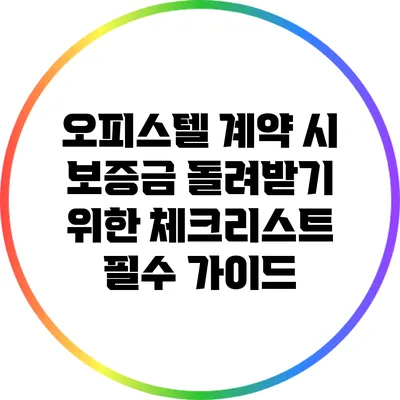오피스텔 계약 시 보증금 돌려받기 위한 체크리스트: 필수 가이드