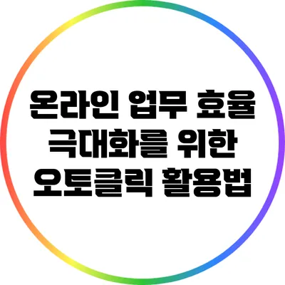 온라인 업무 효율 극대화를 위한 오토클릭 활용법