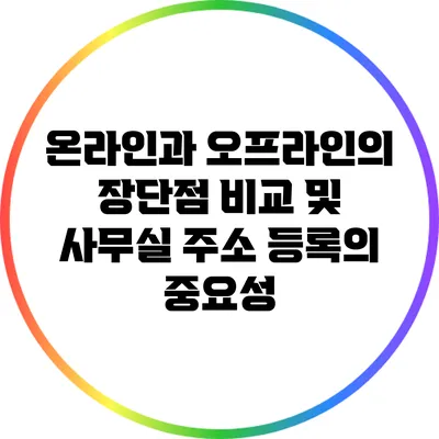 온라인과 오프라인의 장단점 비교 및 사무실 주소 등록의 중요성
