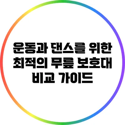 운동과 댄스를 위한 최적의 무릎 보호대 비교 가이드