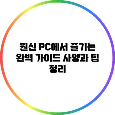 원신 PC에서 즐기는 완벽 가이드: 사양과 팁 정리