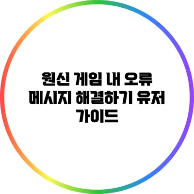 원신 게임 내 오류 메시지 해결하기: 유저 가이드