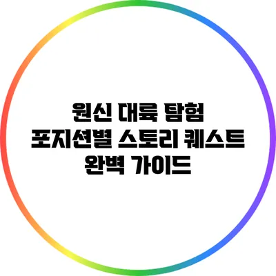 원신 대륙 탐험: 포지션별 스토리 퀘스트 완벽 가이드