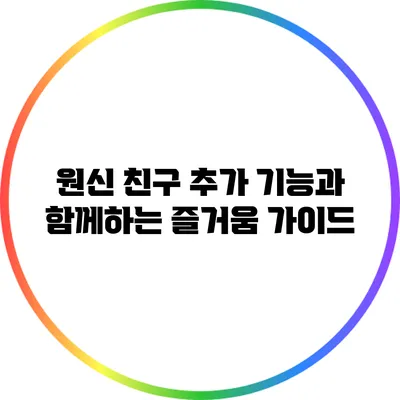 원신 친구 추가 기능과 함께하는 즐거움 가이드