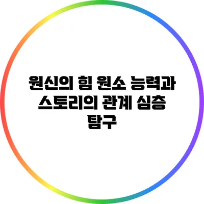 원신의 힘: 원소 능력과 스토리의 관계 심층 탐구