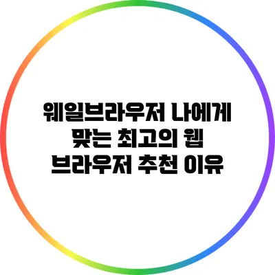웨일브라우저: 나에게 맞는 최고의 웹 브라우저 추천 이유