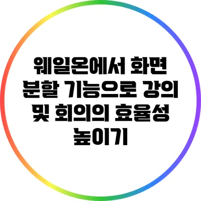 웨일온에서 화면 분할 기능으로 강의 및 회의의 효율성 높이기