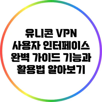 유니콘 VPN 사용자 인터페이스 완벽 가이드: 기능과 활용법 알아보기