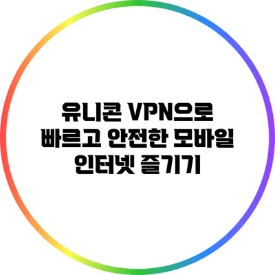 유니콘 VPN으로 빠르고 안전한 모바일 인터넷 즐기기