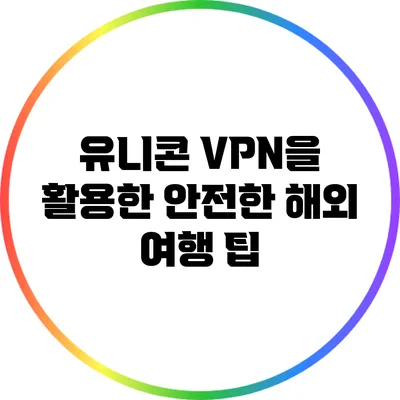 유니콘 VPN을 활용한 안전한 해외 여행 팁