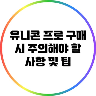 유니콘 프로 구매 시 주의해야 할 사항 및 팁