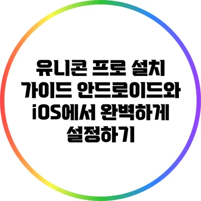 유니콘 프로 설치 가이드: 안드로이드와 iOS에서 완벽하게 설정하기