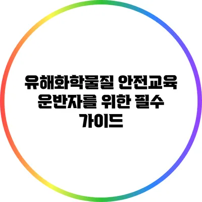 유해화학물질 안전교육: 운반자를 위한 필수 가이드