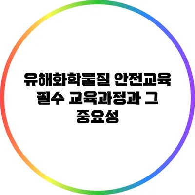 유해화학물질 안전교육: 필수 교육과정과 그 중요성