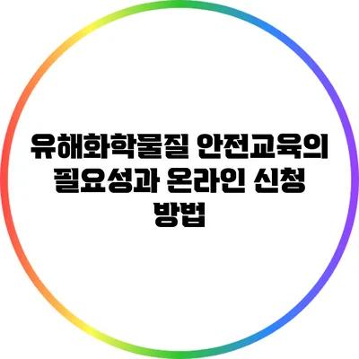 유해화학물질 안전교육의 필요성과 온라인 신청 방법