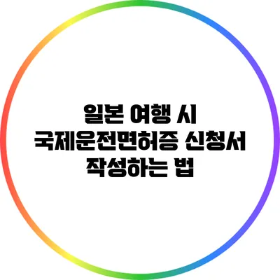 일본 여행 시 국제운전면허증 신청서 작성하는 법