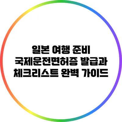 일본 여행 준비: 국제운전면허증 발급과 체크리스트 완벽 가이드