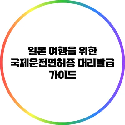 일본 여행을 위한 국제운전면허증 대리발급 가이드