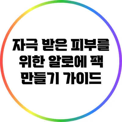 자극 받은 피부를 위한 알로에 팩 만들기 가이드