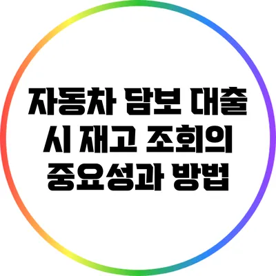 자동차 담보 대출 시 재고 조회의 중요성과 방법