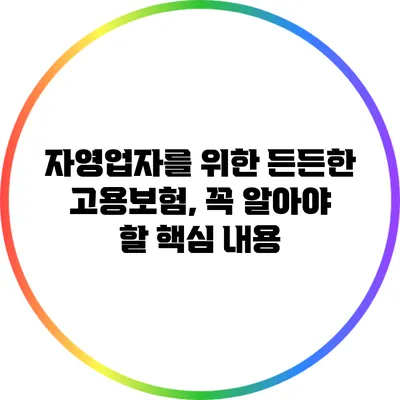 자영업자를 위한 든든한 고용보험, 꼭 알아야 할 핵심 내용