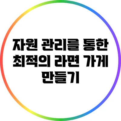 자원 관리를 통한 최적의 라면 가게 만들기