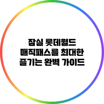 잠실 롯데월드 매직패스를 최대한 즐기는 완벽 가이드