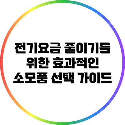 전기요금 줄이기를 위한 효과적인 소모품 선택 가이드