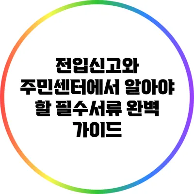 전입신고와 주민센터에서 알아야 할 필수서류 완벽 가이드