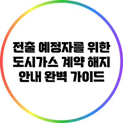 전출 예정자를 위한 도시가스 계약 해지 안내 완벽 가이드