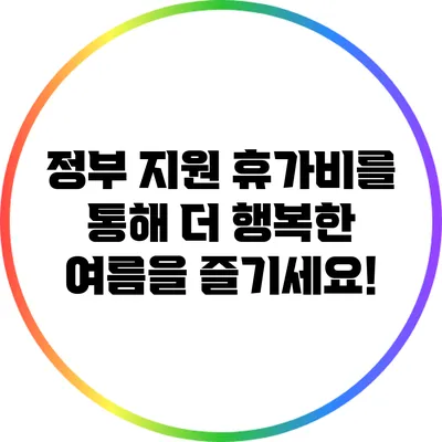 정부 지원 휴가비를 통해 더 행복한 여름을 즐기세요!