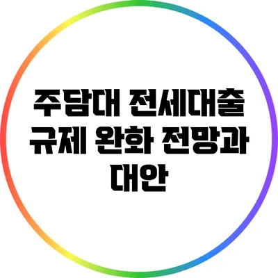 주담대 전세대출 규제 완화: 전망과 대안