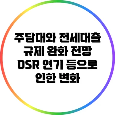 주담대와 전세대출 규제 완화 전망: DSR 연기 등으로 인한 변화
