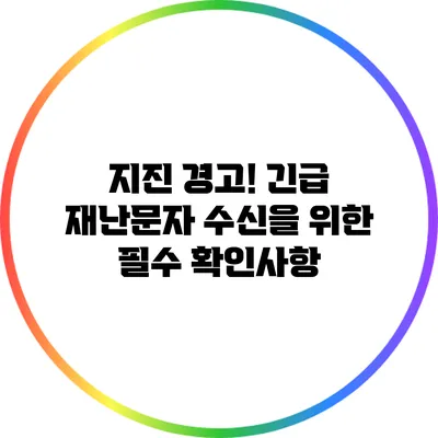 지진 경고! 긴급 재난문자 수신을 위한 필수 확인사항