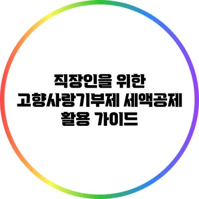 직장인을 위한 고향사랑기부제 세액공제 활용 가이드