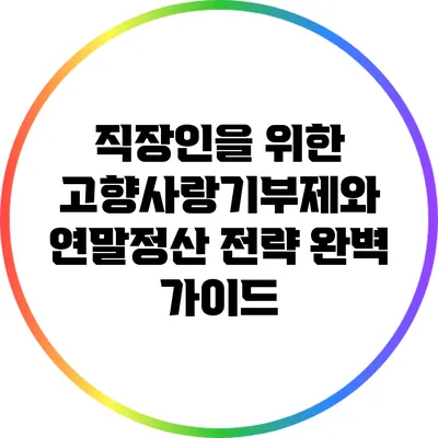 직장인을 위한 고향사랑기부제와 연말정산 전략 완벽 가이드