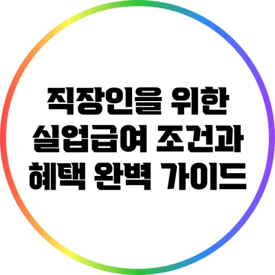 직장인을 위한 실업급여 조건과 혜택 완벽 가이드