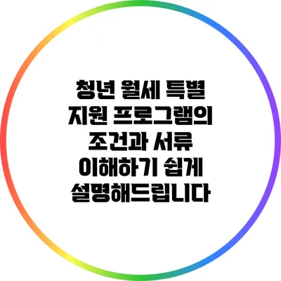 청년 월세 특별 지원 프로그램의 조건과 서류: 이해하기 쉽게 설명해드립니다