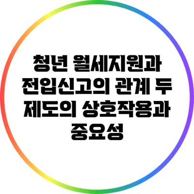 청년 월세지원과 전입신고의 관계: 두 제도의 상호작용과 중요성