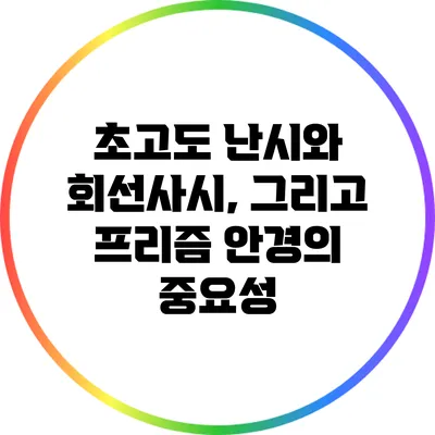 초고도 난시와 회선사시, 그리고 프리즘 안경의 중요성