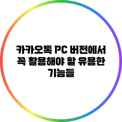 카카오톡 PC 버전에서 꼭 활용해야 할 유용한 기능들