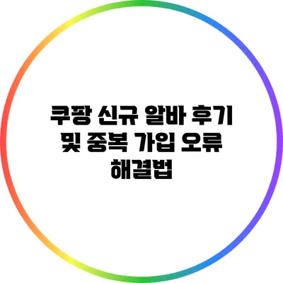 쿠팡 신규 알바 후기 및 중복 가입 오류 해결법