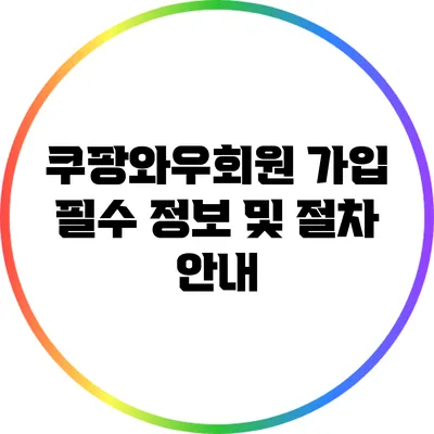 쿠팡와우회원 가입 필수 정보 및 절차 안내