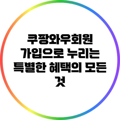 쿠팡와우회원 가입으로 누리는 특별한 혜택의 모든 것