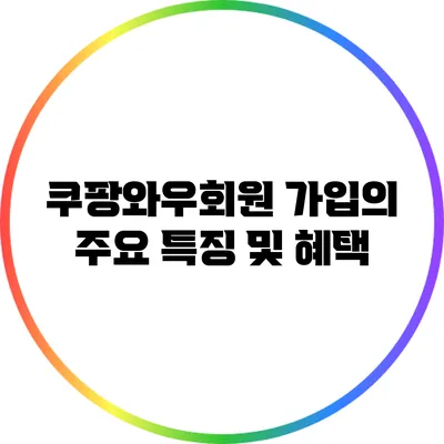 쿠팡와우회원 가입의 주요 특징 및 혜택