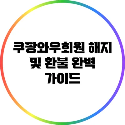 쿠팡와우회원 해지 및 환불 완벽 가이드