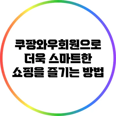 쿠팡와우회원으로 더욱 스마트한 쇼핑을 즐기는 방법