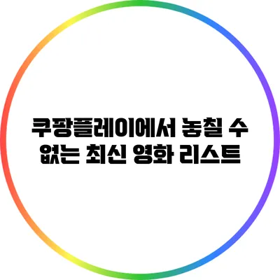 쿠팡플레이에서 놓칠 수 없는 최신 영화 리스트
