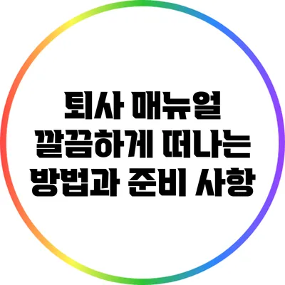 퇴사 매뉴얼: 깔끔하게 떠나는 방법과 준비 사항