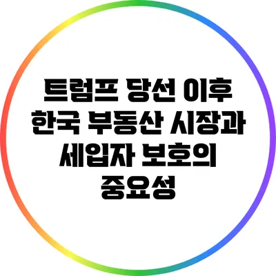 트럼프 당선 이후 한국 부동산 시장과 세입자 보호의 중요성